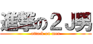 進撃の２Ｊ男 (attack on men)