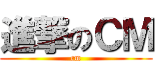 進撃のＣＭ (cm)