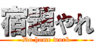 宿題やれ (Do home work)