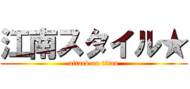 江南スタイル★ (attack on titan)