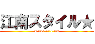 江南スタイル★ (attack on titan)