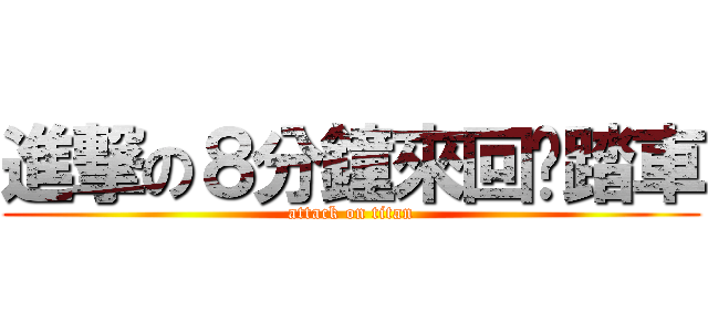 進撃の８分鐘來回腳踏車 (attack on titan)