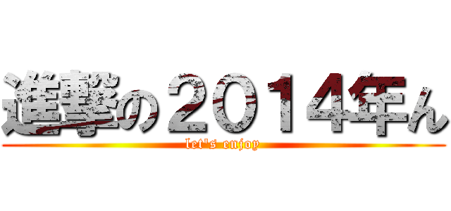 進撃の２０１４年ん (let's enjoy)