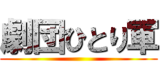 劇団ひとり軍 ()