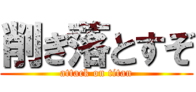 削ぎ落とすぞ (attack on titan)