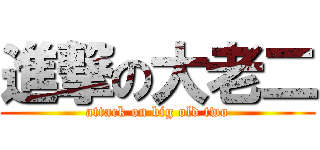 進撃の大老二 (attack on big old two)
