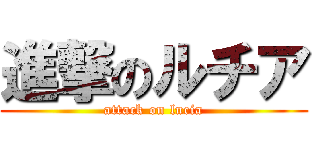進撃のルチア (attack on lucia)