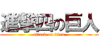 進撃四の巨人 (attack on titan)