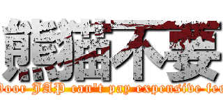 熊猫不要 (Poor JAP can't pay expensive fee)