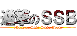 進撃のＳＳＢ (attack on Shin Sung Beom)