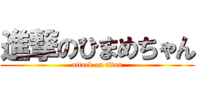 進撃のひまめちゃん (attack on titan)