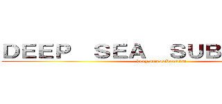 ＤＥＥＰ  ＳＥＡ  ＳＵＢＭＡＲＩＮＥ (deep sea submarine)