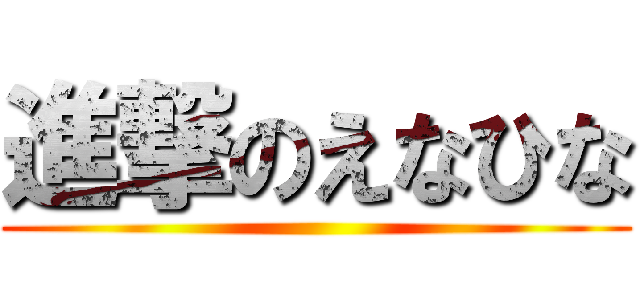 進撃のえなひな ()