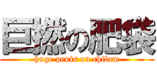 巨撚の肥袋 (huge penis on chilam)