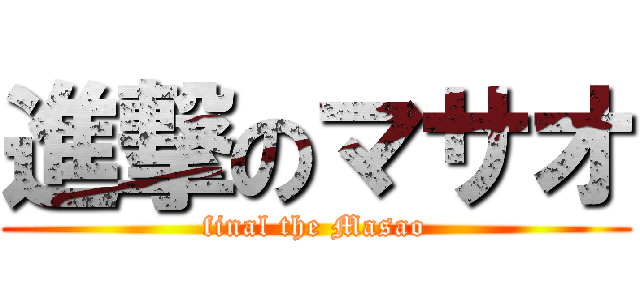 進撃のマサオ (final the Masao)