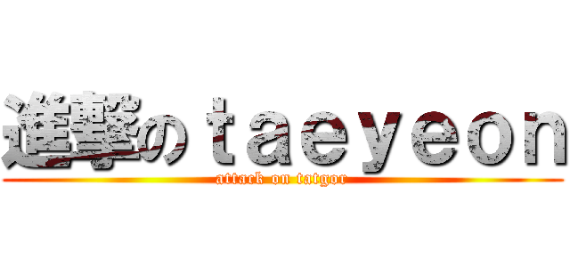 進撃のｔａｅｙｅｏｎ (attack on tatgor)