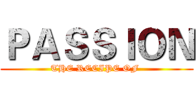 ＰＡＳＳＩＯＮ (THE RECIPE OF )