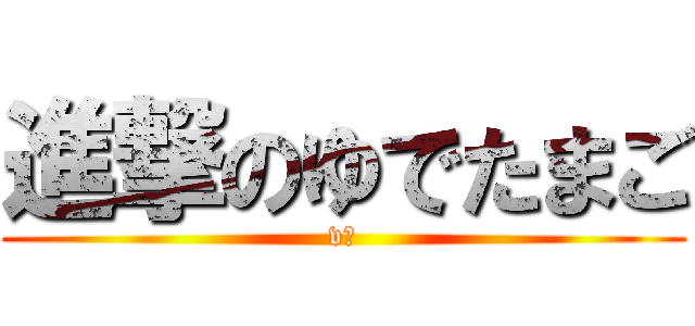 進撃のゆでたまご (v◯)
