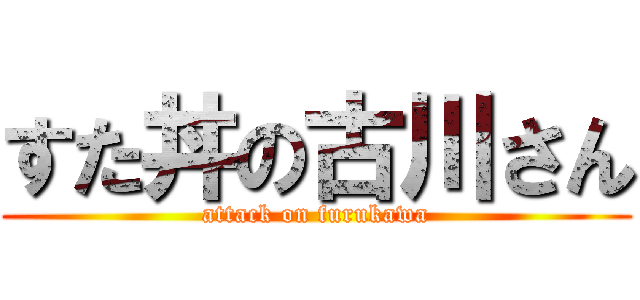 すた丼の古川さん (attack on furukawa)