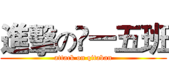 進擊の髙一五班 (attack on qitaban)