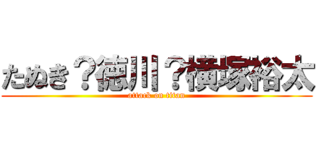 たぬき？徳川？横塚裕太 (attack on titan)