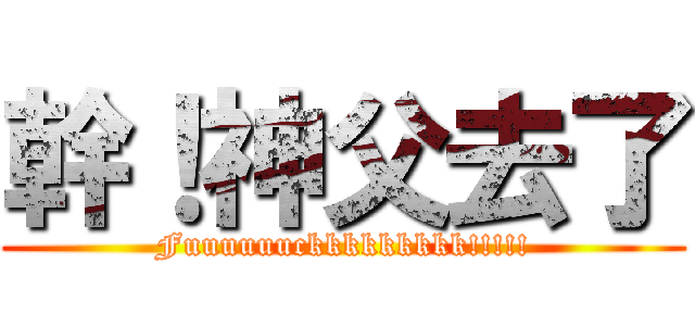 幹！神父去了 (Fuuuuuuckkkkkkkkk!!!!!)