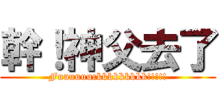 幹！神父去了 (Fuuuuuuckkkkkkkkk!!!!!)