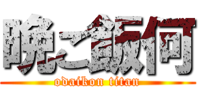晩ご飯何 (odaikon titan)