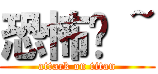 恐怖呦 ~ (attack on titan)