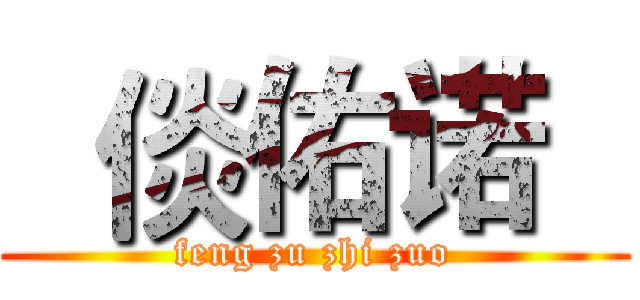   倓佑诺   (feng zu zhi zuo)