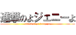 進撃のよジェニーよ (attack of yo jenny yo)