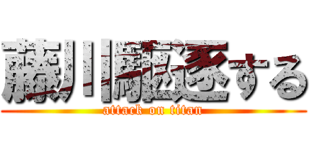 藤川駆逐する (attack on titan)