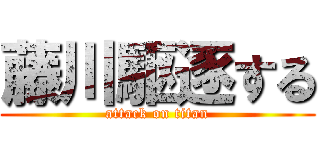 藤川駆逐する (attack on titan)