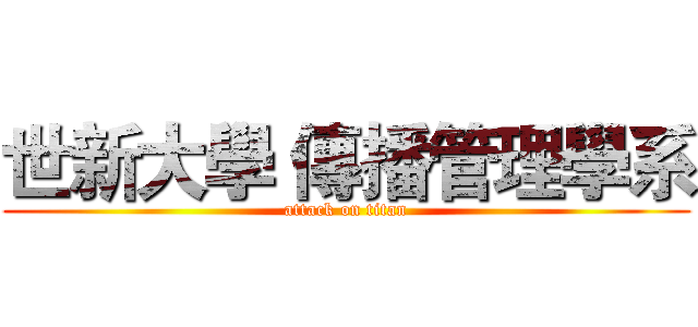 世新大學 傳播管理學系 (attack on titan)