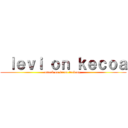  ｌｅｖｉ ｏｎ ｋｅｃｏａ (attack on kecoa terbang )