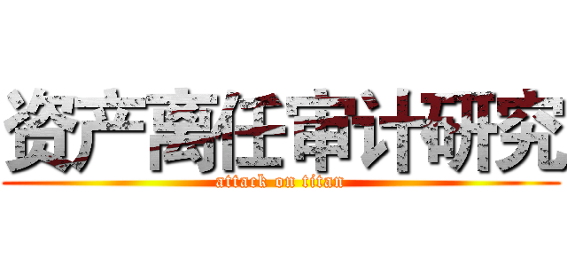 资产离任审计研究 (attack on titan)