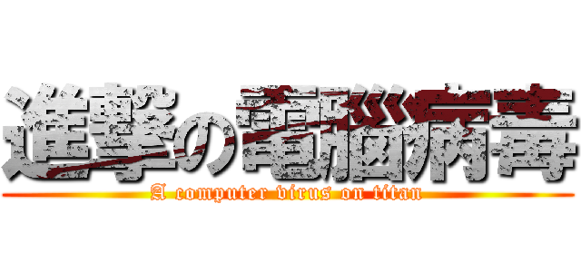 進撃の電腦病毒 (A computer virus on titan)
