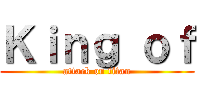 Ｋｉｎｇ ｏｆ (attack on titan)