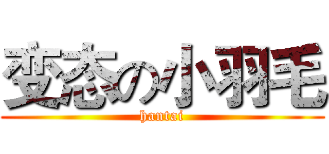 变态の小羽毛 (hantai)