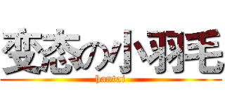 变态の小羽毛 (hantai)