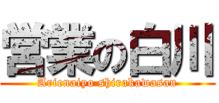 営業の白川 (Arienaiyo shirakawasan)