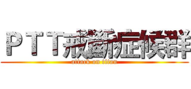 ＰＴＴ戒斷症候群 (attack on titan)
