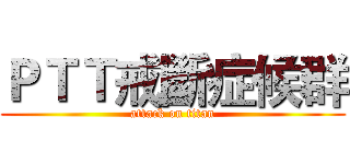 ＰＴＴ戒斷症候群 (attack on titan)