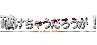 破けちゃうだろうが！ (attack on titan)