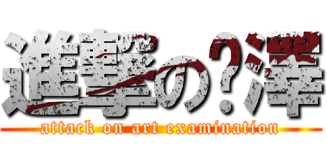 進撃の彥澤 (attack on art examination)
