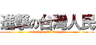 進撃の台灣人民 (attack on Taiwanese)