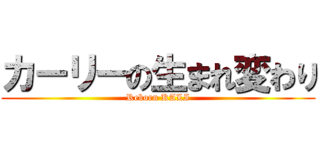 カーリーの生まれ変わり (Reborn KALI)