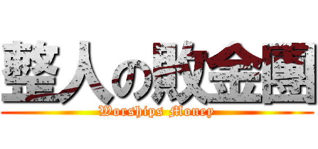 整人の敗金團 (Worships Money)