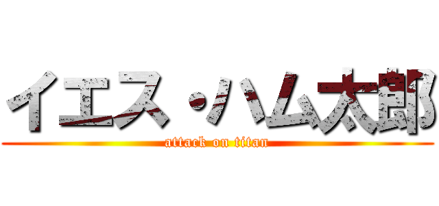 イエス・ハム太郎 (attack on titan)