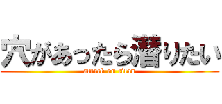 穴があったら潜りたい (attack on titan)